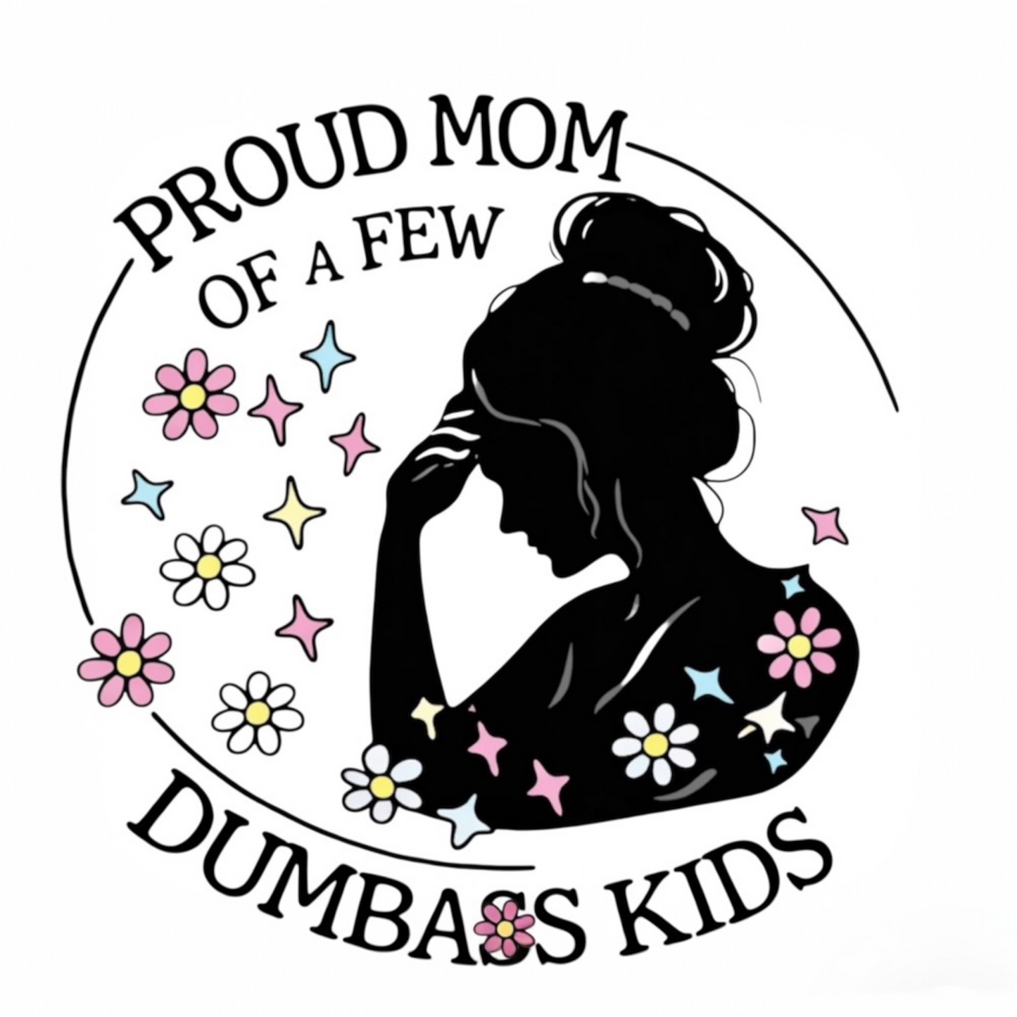 Proud Mom of a Few Dumba*s Kids DTF Print